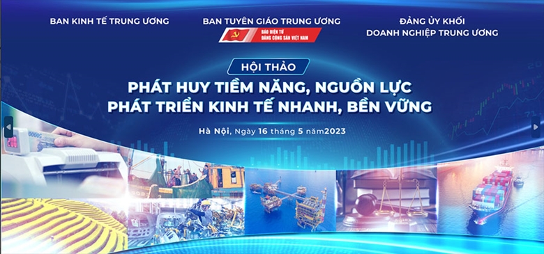 Sáng 16/5 diễn ra Hội thảo: “Phát huy tiềm năng, nguồn lực phát triển kinh tế nhanh, bền vững”